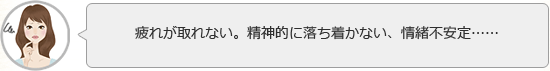 疲れが取れない。精神的に落ち着かない、情緒不安定……