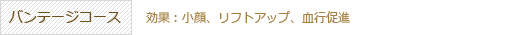 バンテージコース 効果：小顔、リフトアップ、血行促進